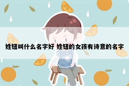 姓钮叫什么名字好 姓钮的女孩有诗意的名字